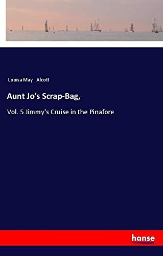 Aunt Jo's Scrap-Bag,: Vol. 5 Jimmy's Cruise in the Pinafore