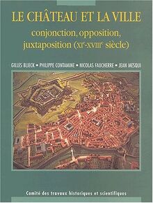 Le château et la ville, conjonction, opposition, juxtaposition (XIe-XVIIIe siècles) : actes du 125e Congrès national des sociétés historiques et scientifiques, section archéologie et histoire de l'art des civilisations médiévales et modernes, Lille, 2000