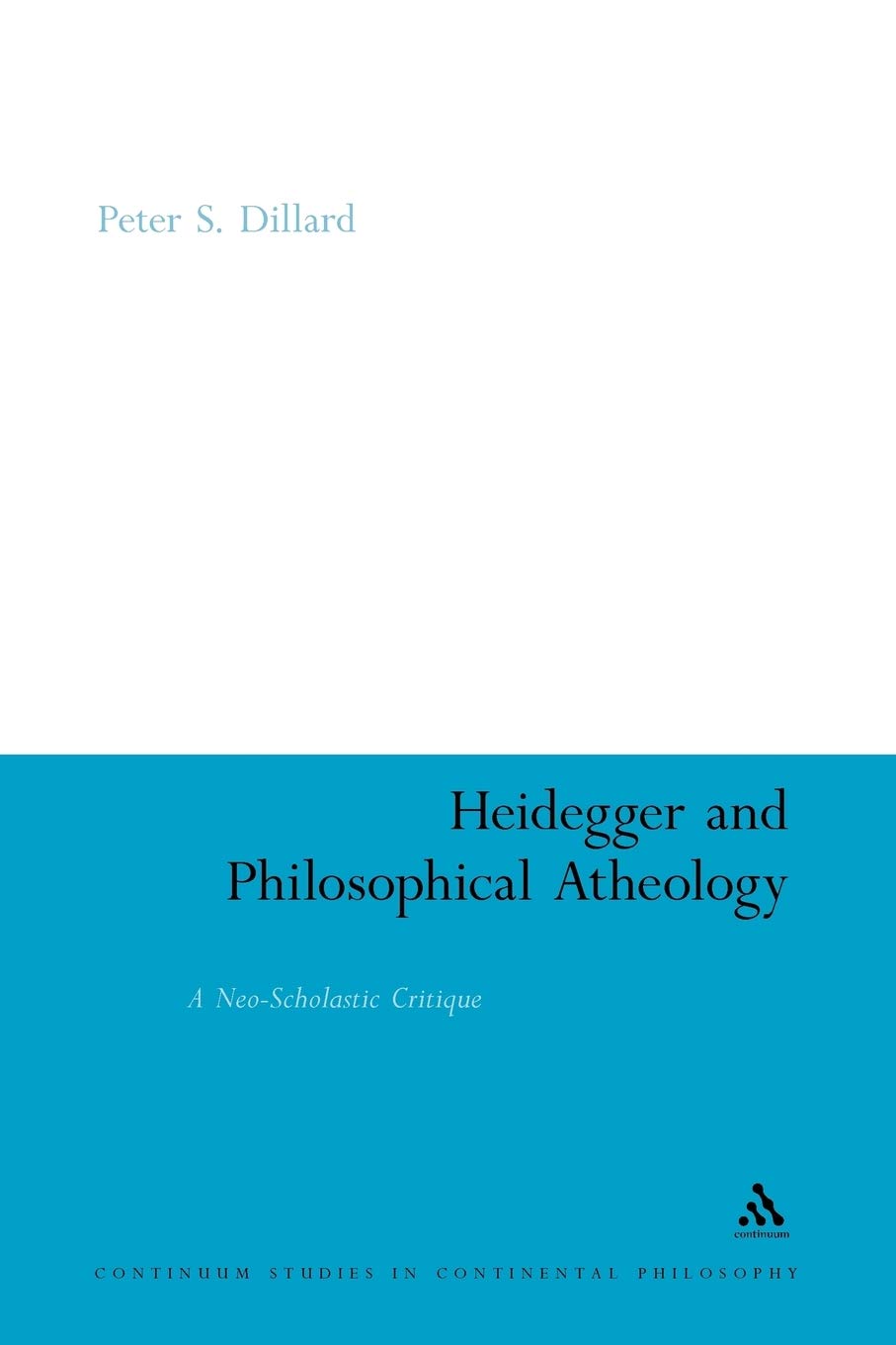 Heidegger and Philosophical Atheology: A Neo-Scholastic Critique (Continuum Studies in Continental Philosophy)