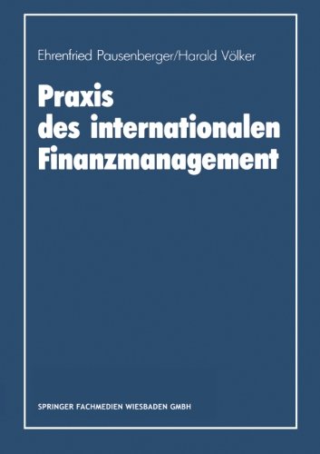 Praxis des internationalen Finanzmanagement: Eine Empirische Untersuchung Von Finanzierung, Kapitalstrukturgestaltung Und Cash Management In Internationalen Unternehmen (German Edition)