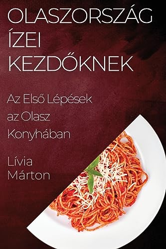 Olaszország Ízei Kezd¿knek: Az Els¿ Lépések az Olasz Konyhában