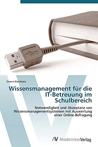 Wissensmanagement für die IT-Betreuung im Schulbereich: Notwendigkeit und Akzeptanz von Wissensmanagementsystemen mit Auswertung einer Online-Befragung
