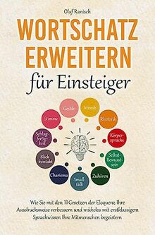 Wortschatz erweitern für Einsteiger: Wie Sie mit den 11 Gesetzen der Eloquenz Ihre Ausdrucksweise verbessern und mühelos mit erstklassigem Sprachwissen Ihre Mitmenschen begeistern