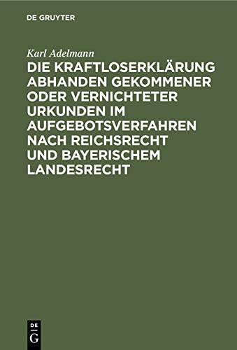 Die Kraftloserklärung abhanden gekommener oder vernichteter Urkunden im Aufgebotsverfahren nach Reichsrecht und bayerischem Landesrecht