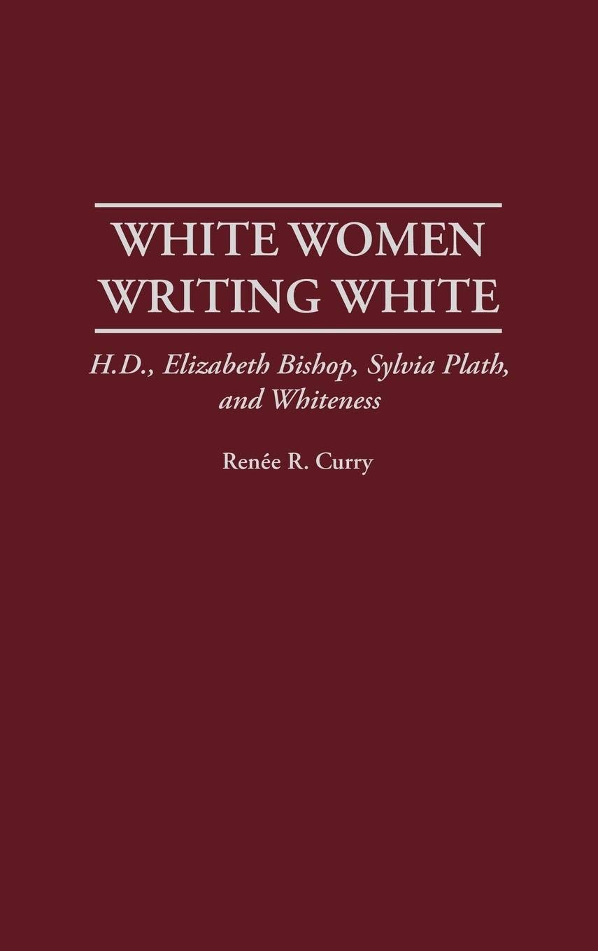 White Women Writing White: H.D., Elizabeth Bishop, Sylvia Plath, and Whiteness (Contributions in Women's Studies)