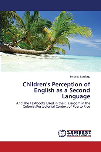 Children's Perception of English as a Second Language: And The Textbooks Used in the Classroom in the Colonial/Postcolonial Context of Puerto Rico