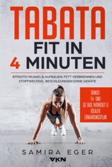 Tabata: Fit in 4 Minuten - Effektiv Muskeln aufbauen, Fett verbrennen und Stoffwechsel beschleunigen ohne Geräte - mit bebilderten Übungen!