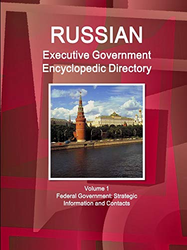 Russian Executive Government Encyclopedic Directory Volume 1 Federal Government: Strategic Information and Contacts