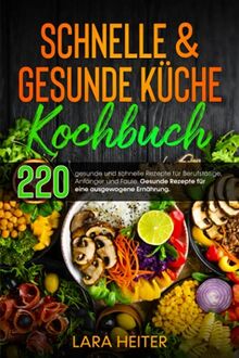 Schnelle & gesunde Küche Kochbuch: 220 gesunde und schnelle Rezepte für Berufstätige, Anfänger und Faule. Gesunde Rezepte für eine ausgewogene Ernährung.