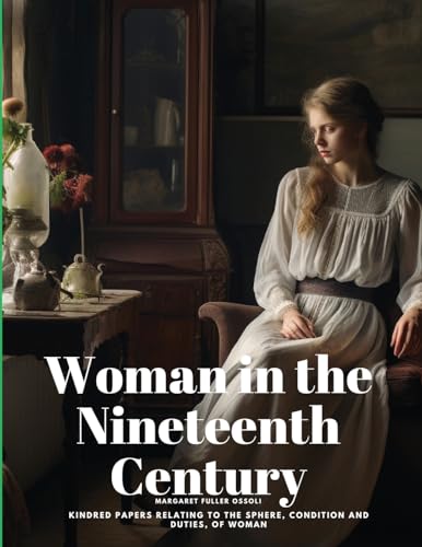 Woman in the Nineteenth Century: Kindred Papers Relating to the Sphere, Condition and Duties, of Woman