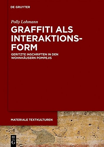 Graffiti als Interaktionsform: Geritzte Inschriften in den Wohnhäusern Pompejis (Materiale Textkulturen, Band 16)
