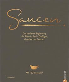 Kochbuch: Saucen -  Die perfekte Begleitung für Fleisch, Fisch, Geflügel, Gemüse und Dessert. Das neue und moderne Standardwerk mit 150 Rezepten. Plus Grundrezepte für Saucen und Fonds.