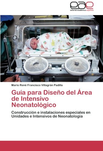 Guía para Diseño del Área de Intensivo Neonatológico: Construcción e instalaciones especiales en Unidades e Intensivos de Neonatología