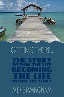 Getting There . . .: The story within the life becoming the life within the story!
