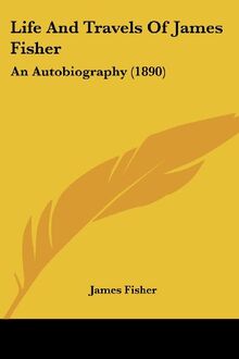 Life And Travels Of James Fisher: An Autobiography (1890)