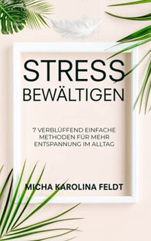 Stress bewältigen: 7 verblüffend einfache Methoden für mehr Entspannung im Alltag (Innere Ruhe finden)