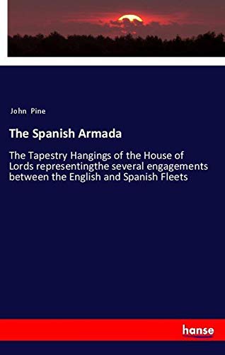 The Spanish Armada: The Tapestry Hangings of the House of Lords representingthe several engagements between the English and Spanish Fleets