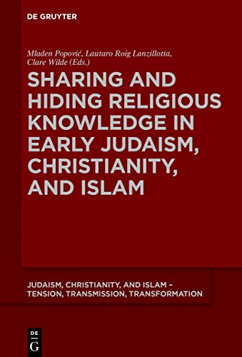 Sharing and Hiding Religious Knowledge in Early Judaism, Christianity, and Islam (Judaism, Christianity, and Islam – Tension, Transmission, Transformation, 10)