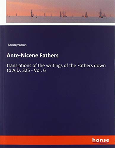 Ante-Nicene Fathers: translations of the writings of the Fathers down to A.D. 325 - Vol. 6