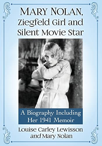 Mary Nolan, Ziegfeld Girl and Silent Movie Star: A Biography Including Her 1941 Memoir
