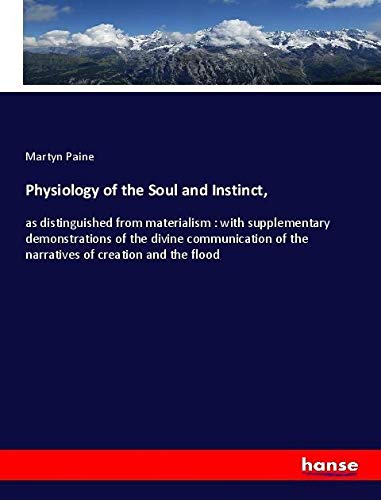 Physiology of the Soul and Instinct,: as distinguished from materialism : with supplementary demonstrations of the divine communication of the narratives of creation and the flood