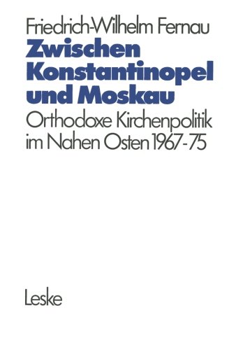 Zwischen Konstantinopel und Moskau: Orthodoxe Kirchenpolitik im Nahen Osten 1967-1975 (Schriften Des Deutschen Orient-Instituts)