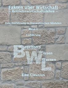 Fakten über Wirtschaft - Betriebswirtschaftslehre -: Eine Einführung in hierarchischen Modulen - Band 1 - Einführung