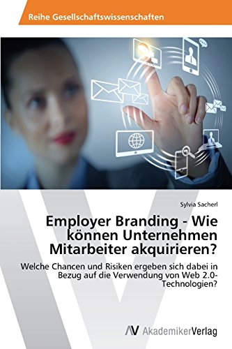 Employer Branding - Wie können Unternehmen Mitarbeiter akquirieren?: Welche Chancen und Risiken ergeben sich dabei in Bezug auf die Verwendung von Web 2.0-Technologien?