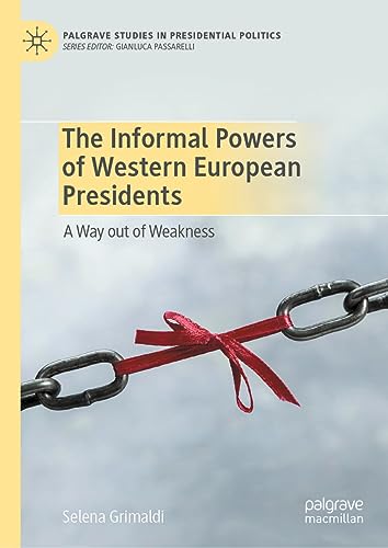 The Informal Powers of Western European Presidents: A Way out of Weakness (Palgrave Studies in Presidential Politics)