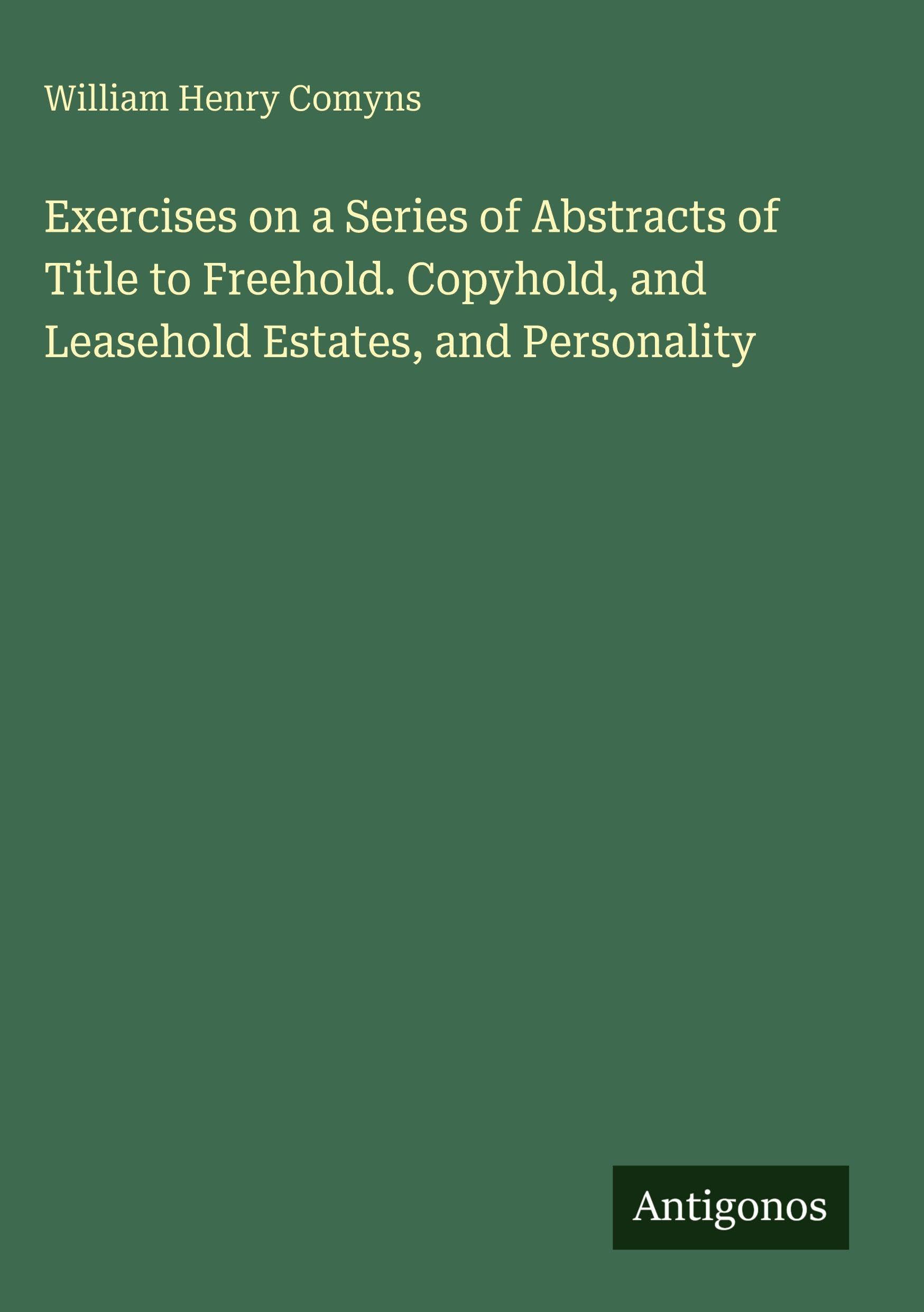 Exercises on a Series of Abstracts of Title to Freehold. Copyhold, and Leasehold Estates, and Personality