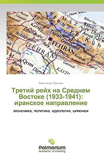 Tretiy reykh na Srednem Vostoke (1933-1941): iranskoe napravlenie: ekonomika, politika, ideologiya, shpionazh: äkonomika, politika, ideologiq, shpionazh