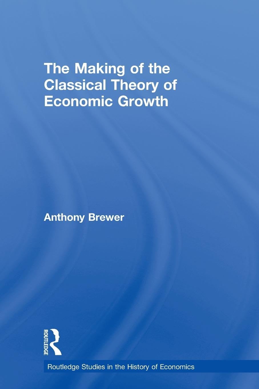 The Making of the Classical Theory of Economic Growth (Routledge Studies in the Hisotry of Economics, 112, Band 112)
