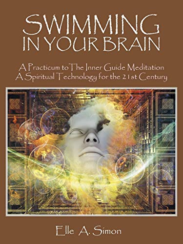SWIMMING IN YOUR BRAIN: A Practicum to The Inner Guide Meditation A Spiritual Technology for the 21st Century