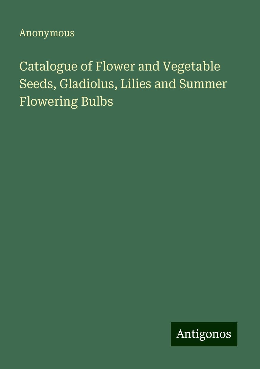 Catalogue of Flower and Vegetable Seeds, Gladiolus, Lilies and Summer Flowering Bulbs