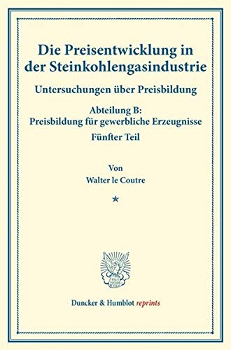 Die Preisentwicklung in der Steinkohlengasindustrie.: Untersuchungen über Preisbildung. Abteilung B: Preisbildung für gewerbliche Erzeugnisse. Fünfter ... 142-V). (Duncker & Humblot reprints)