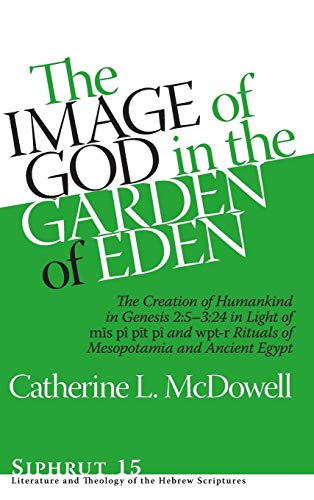 McDowell, Catherine L. The Image Of God In The Garden Of Eden, The Creation Of Humankind In Genesis 2, 5-3, 24 In Light Of The Mis Pi, Pit Pi, And Wpt-r Rituals Of