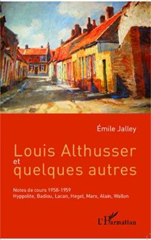 Louis Althusser et quelques autres : notes de cours 1958-1959 : Hyppolite, Badiou, Lacan, Hegel, Marx, Alain, Wallon