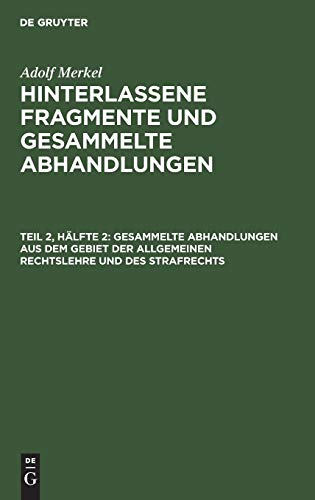 Gesammelte Abhandlungen aus dem Gebiet der allgemeinen Rechtslehre und des Strafrechts (Adolf Merkel: Hinterlassene Fragmente und Gesammelte Abhandlungen)
