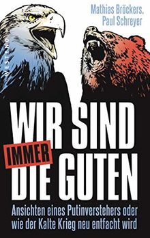 Wir sind immer die Guten: Ansichten eines Putinverstehers oder wie der Kalte Krieg neu entfacht wird