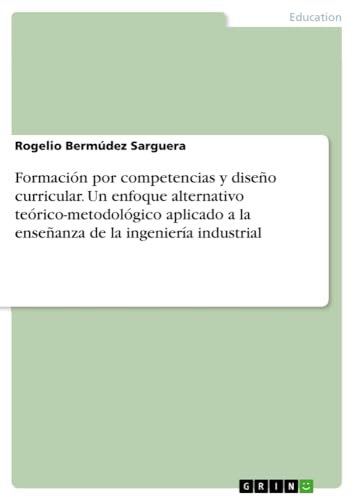 Formación por competencias y diseño curricular. Un enfoque alternativo teórico-metodológico aplicado a la enseñanza de la ingeniería industrial