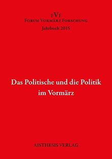 Das Politische und die Politik im Vormärz: Jahrbuch Forum Vormärz Forschung 2015