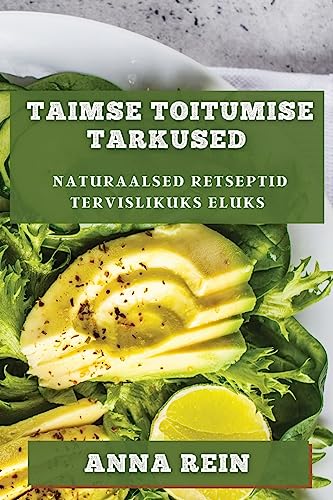 Taimse Toitumise Tarkused: Naturaalsed Retseptid Tervislikuks Eluks