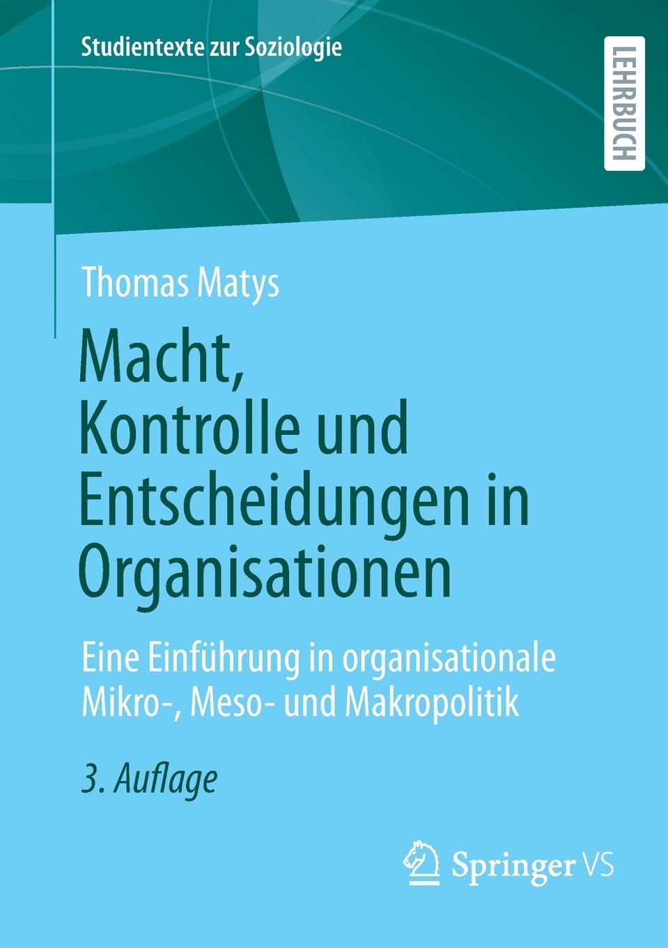 Macht, Kontrolle und Entscheidungen in Organisationen: Eine Einführung in organisationale Mikro-, Meso- und Makropolitik (Studientexte zur Soziologie)