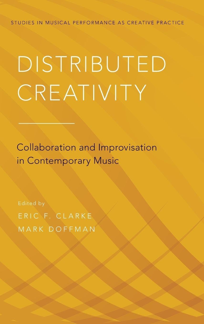 Distributed Creativity: Collaboration and Improvisation in Contemporary Music (Studies in Musical Performance As Creative Practice)