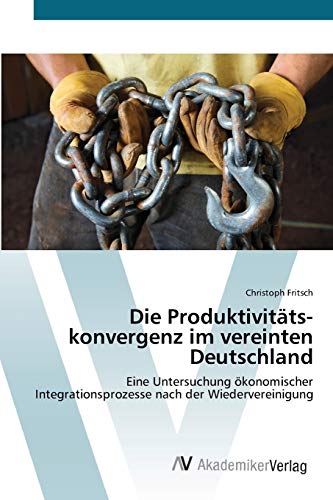 Die Produktivitätskonvergenz im vereinten Deutschland: Eine Untersuchung ökonomischer Integrationsprozesse nach der Wiedervereinigung