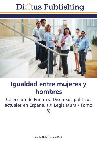 Igualdad entre mujeres y hombres: Colección de Fuentes. Discursos políticos actuales en España. (IX Legislatura / Tomo 3)