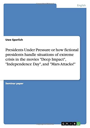 Presidents Under Pressure or how fictional presidents handle situations of extreme crisis in the movies Deep Impact, Independence Day, and Mars Attacks!