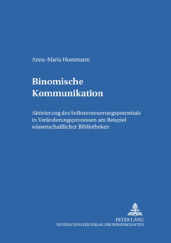 Binomische Kommunikation: Aktivierung des Selbsterneuerungspotentials in Veränderungsprozessen am Beispiel wissenschaftlicher Bibliotheken (Bildung und Organisation)