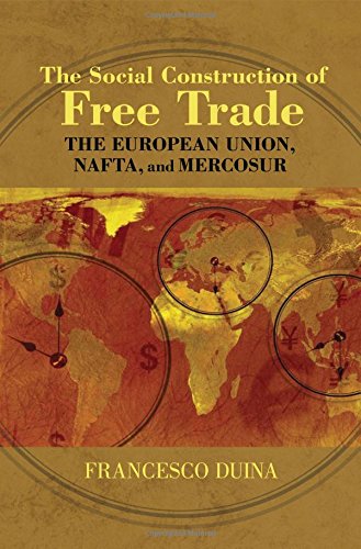 Francesco Duina The Social Construction Of Free Trade, The European Union, Nafta, And Mercosur