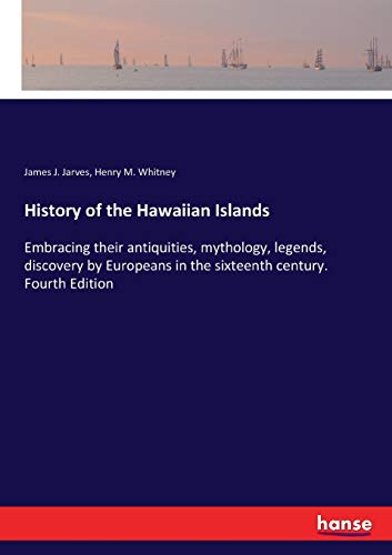 History of the Hawaiian Islands: Embracing their antiquities, mythology, legends, discovery by Europeans in the sixteenth century. Fourth Edition